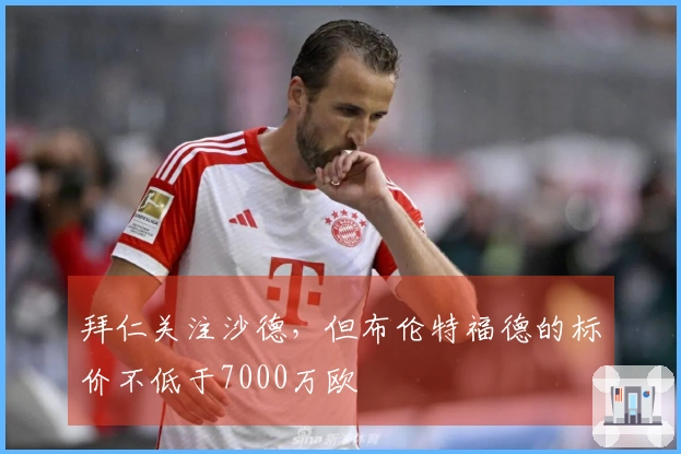 拜仁关注沙德，但布伦特福德的标价不低于7000万欧