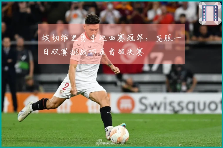 埃切维里勇夺巡回赛冠军，克服一日双赛挑战四度晋级决赛