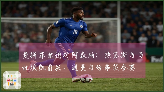 曼斯菲尔德对阿森纳：热苏斯与马杜埃凯首发，道曼与哈弗茨参赛