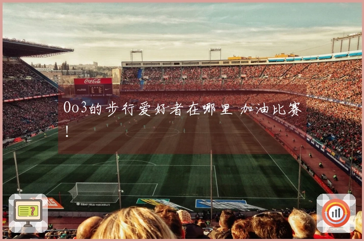 Oo3的步行爱好者在哪里 加油比赛！
