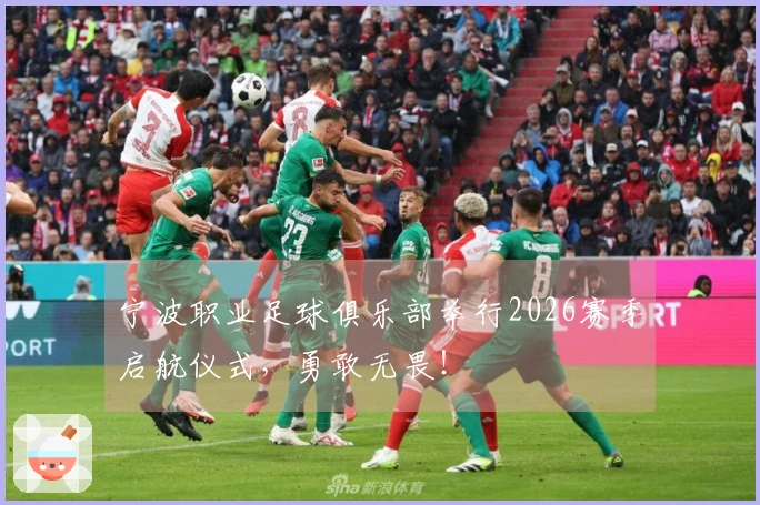 宁波职业足球俱乐部举行2026赛季启航仪式，勇敢无畏！