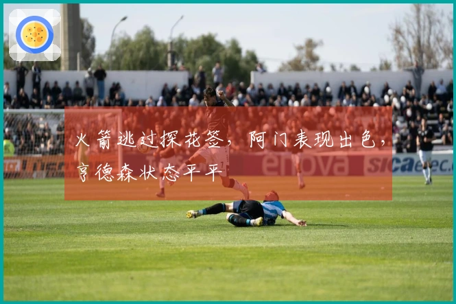 火箭逃过探花签，阿门表现出色，亨德森状态平平