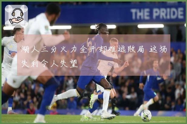 湖人三分火力全开却难逃败局 这场失利令人失望