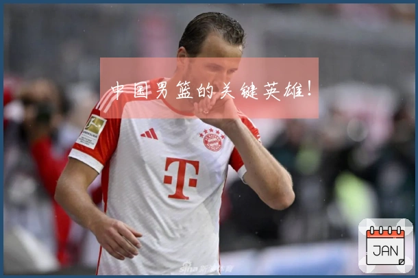 中国男篮的关键英雄！