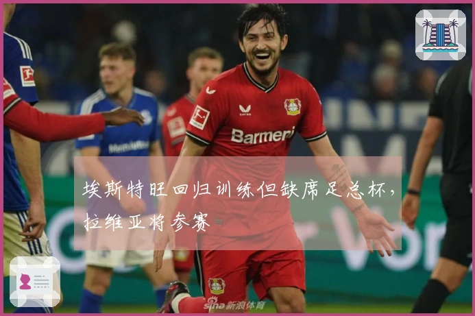 埃斯特旺回归训练但缺席足总杯，拉维亚将参赛