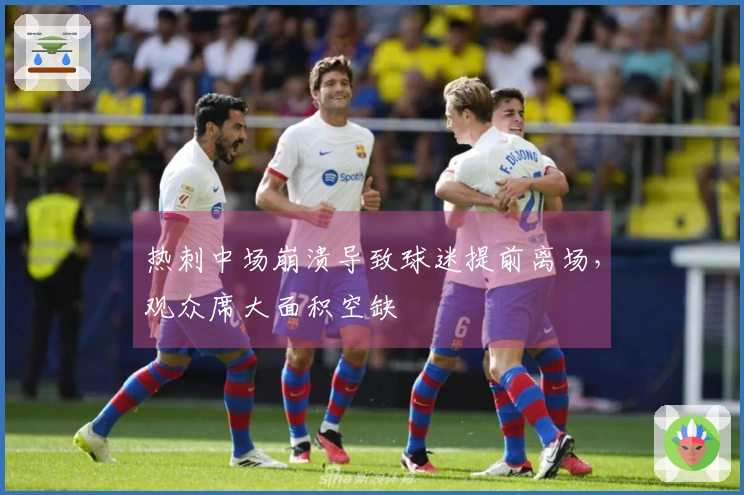 热刺中场崩溃导致球迷提前离场，观众席大面积空缺