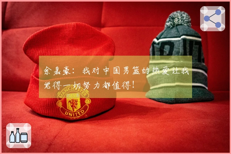 余嘉豪：我对中国男篮的热爱让我觉得一切努力都值得！